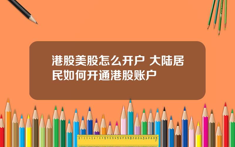 港股美股怎么开户 大陆居民如何开通港股账户